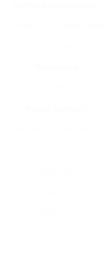 Contact Information  Christine & Michael Stitt Etta Richmond  Telephone   +44 (0) 1479 841244   Postal address  Carrmoor Guest House,   Carr Road,   Carrbridge,   Inverness shire,  Scotland,   PH23 3AD